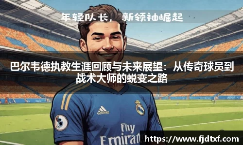 巴尔韦德执教生涯回顾与未来展望：从传奇球员到战术大师的蜕变之路