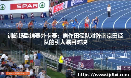 训练场欧锦赛外卡赛：焦作田径队对阵南京田径队的引人瞩目对决