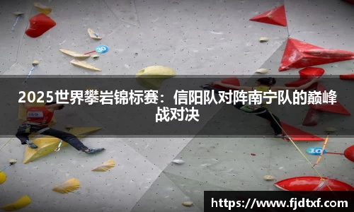 2025世界攀岩锦标赛：信阳队对阵南宁队的巅峰战对决