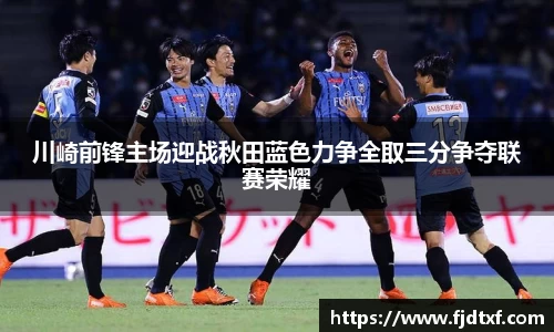 川崎前锋主场迎战秋田蓝色力争全取三分争夺联赛荣耀