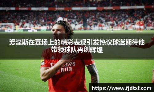 努涅斯在赛场上的精彩表现引发热议球迷期待他带领球队再创辉煌