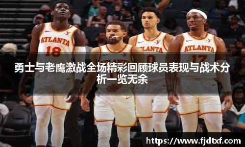 勇士与老鹰激战全场精彩回顾球员表现与战术分析一览无余