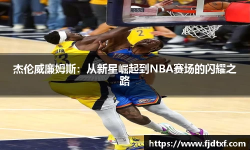 杰伦威廉姆斯：从新星崛起到NBA赛场的闪耀之路
